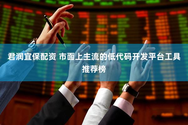君润宜保配资 市面上主流的低代码开发平台工具推荐榜